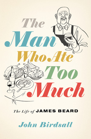 The Man Who Ate Too Much (The Life of James Beard) by John Birdsall, 9780393635713