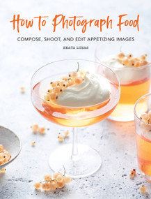 How to Photograph Food (Compose, Shoot, and Edit Appetizing Images) by Beata Lubas, 9780762499625