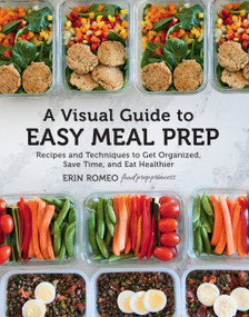 A Visual Guide to Easy Meal Prep (Recipes and Techniques to Get Organized, Save Time, and Eat Healthier) by Erin Romeo, 9780785838524