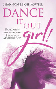 Dance It Out Girl! (Navigating the Mess and Beauty of Motherhood) by Shannon Leigh Rowell, 9781733228909