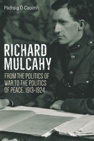 Richard Mulcahy (From the Politics of War to the Politics of Peace 1913-1930) by Pádraig Ó Caoimh, 9781788550987
