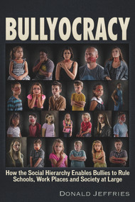 Bullyocracy (How the Social Hierarchy Enables Bullies to Rule Schools, Work Places, and Society at Large) by Donald Jeffries, 9781634242776
