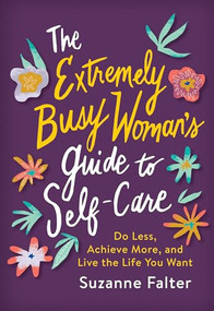 The Extremely Busy Woman's Guide to Self-Care (Do Less, Achieve More, and Live the Life You Want) by Suzanne Falter, 9781492698531