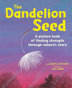 The Dandelion Seed (A picture book of finding strength through nature's story) by Joseph Anthony, Cris Arbo, 9781883220679