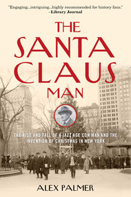 The Santa Claus Man (The Rise and Fall of a Jazz Age Con Man and the Invention of Christmas in New York) - 9781493049158 by Alex Palmer, 9781493049158