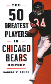 The 50 Greatest Players in Chicago Bears History by Robert W. Cohen, 9781493046980