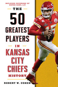 The 50 Greatest Players in Kansas City Chiefs History by Robert W. Cohen, 9781493047857