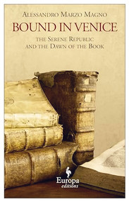 Bound in Venice (The Serene Republic and the Dawn of the Book) by Alessandro Marzo Magno, 9781609451394