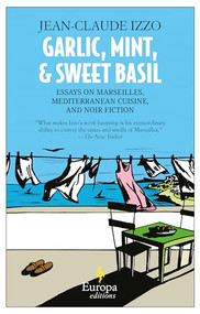 Garlic, Mint, & Sweet Basil (Essays on Marseilles, Mediterranean Cuisine, and Noir Fiction) by Jean-Claude Izzo, Howard Curtis, 9781609451158