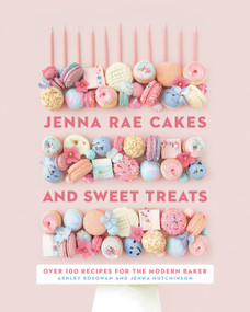 Jenna Rae Cakes and Sweet Treats (Over 100 Recipes for the Modern Baker) by Ashley Kosowan, Jenna Hutchinson, 9780735236745