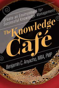 The Knowledge Café (Create an Environment for Successful Knowledge Management) by Benjamin C. Anyacho, MBA, PMP, 9781523089512