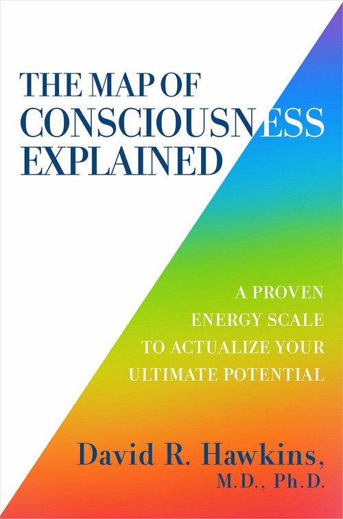 The Map of Consciousness Explained (A Proven Energy Scale to Actualize Your Ultimate Potential) by David R. Hawkins, M.D., Ph.D., 9781401959647