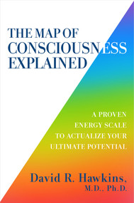 The Map of Consciousness Explained (A Proven Energy Scale to Actualize Your Ultimate Potential) by David R. Hawkins, MD/PHD, 9781401959647