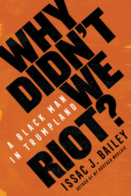 Why Didn't We Riot? (A Black Man in Trumpland) by Issac J. Bailey, 9781635420289