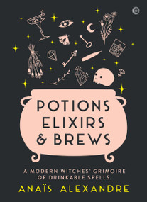 Potions, Elixirs & Brews (A modern witches' grimoire of drinkable spells) by Anais Alexandre, 9781786784346