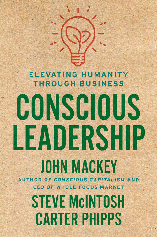 Conscious Leadership (Elevating Humanity Through Business) by John Mackey, Steve Mcintosh, Carter Phipps, 9780593083628