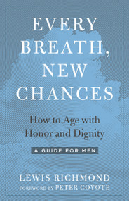 Every Breath, New Chances (How to Age with Honor and Dignity--A Guide for Men) by Lewis Richmond, Peter Coyote, 9781623174071