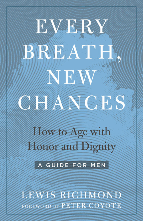 Every Breath, New Chances (How to Age with Honor and Dignity--A Guide for Men) by Lewis Richmond, Peter Coyote, 9781623174071