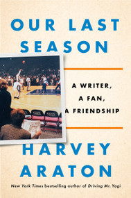 Our Last Season (A Writer, a Fan, a Friendship) by Harvey Araton, 9781984877987