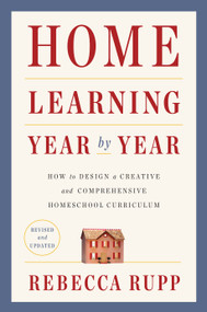 Home Learning Year by Year, Revised and Updated (How to Design a Creative and Comprehensive Homeschool Curriculum) by Rebecca Rupp, 9780525576969