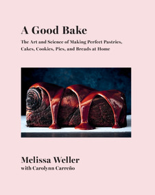 A Good Bake (The Art and Science of Making Perfect Pastries, Cakes, Cookies, Pies, and Breadsat Home: A Cookbook) by Melissa Weller, Carolynn Carreño, 9781524733438