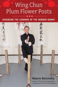 Wing Chun Plum Flower Posts (Advancing the Legwork of the Wooden Dummy) by Wayne Belonoha, 9781623175177