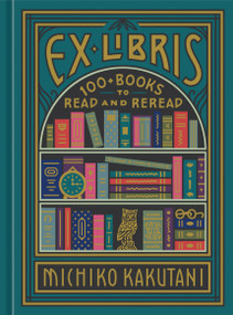 Ex Libris (100+ Books to Read and Reread) by Michiko Kakutani, 9780525574972