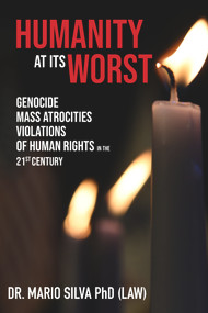 Humanity At Its Worst (Genocide, Mass Atrocities, and Violations of Human Rights in the 21st Century) by Dr. Mario Silva, PhD, 9781771614924