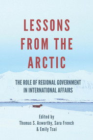 Lessons From The Arctic (The Role of Regional Governments in International Affairs) by Thomas S Axworthy, Sara French, Emily Tsui, 9781771614887