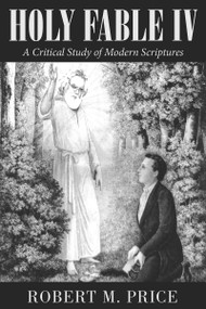 Holy Fable Volume IV (A Critical Study of Modern Scriptures) by Robert M. Price, 9781634312042