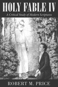 Holy Fable Volume IV (A Critical Study of Modern Scriptures) by Robert M. Price, 9781634312042