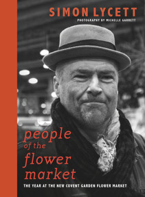 People of the Flower Market (A Year at New Covent Garden Flower Market) by Simon Lycett, Michelle Garrett, 9781916091221