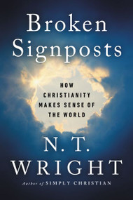 Broken Signposts (How Christianity Makes Sense of the World) by N. T. Wright, 9780062564092