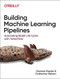 Building Machine Learning Pipelines (Automating Model Life Cycles with TensorFlow) by Hannes Hapke, Catherine Nelson, 9781492053194