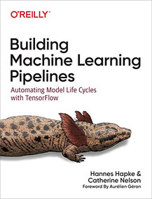 Building Machine Learning Pipelines (Automating Model Life Cycles with TensorFlow) by Hannes Hapke, Catherine Nelson, 9781492053194