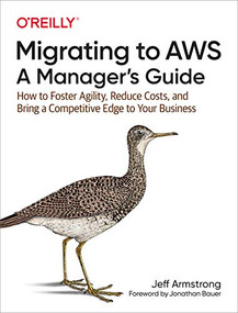 Migrating to AWS: A Manager's Guide (How to Foster Agility, Reduce Costs, and Bring a Competitive Edge to Your Business) by Jeff Armstrong, 9781492074243