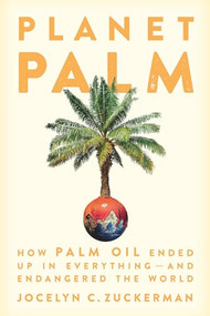 Planet Palm (How Palm Oil Ended Up in Everything-and Endangered the World) by Jocelyn  C. Zuckerman, 9781620975237