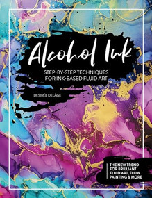 Alcohol Ink (Step-by-Step Techniques for Ink-Based Fluid Art) by Desirée Delâge, 9781446308349