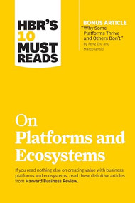 HBR's 10 Must Reads on Platforms and Ecosystems (with bonus article by "Why Some Platforms Thrive and Others Don't" By Feng Zhu and Marco Iansiti) by Harvard Business Review, Marco Iansiti, Karim R. Lakhani, Marshall W. Van Alstyne, Geoffrey G. Parker, 9781633699885