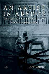 An Artist in Abydos (The Life and Letters of Myrtle Broome) by Lee Young, Peter Lacovara, 9789774169922