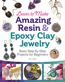 Learn to Make Amazing Resin & Epoxy Clay Jewelry (Basic Step-by-Step Projects for Beginners) by Gay Isber, 9781497101203
