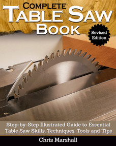 Complete Table Saw Book, Revised Edition (Step-by-Step Illustrated Guide to Essential Table Saw Skills, Techniques, Tools and Tips) by Chris Marshall, 9781497101173