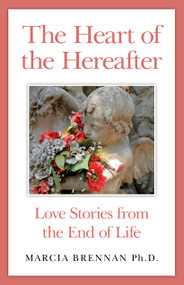 The Heart of the Hereafter (Love Stories from the End of Life) by Marcia Brennan, 9781782795285