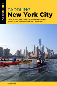 Paddling New York City (Kayak, Canoe, and Stand-Up Paddle the Greatest Waters in the Five Boroughs and Long Island) by Erik Baard, 9781493058341