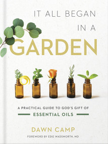 It All Began in a Garden (A Practical Guide to God's Gift of Essential Oils) by Dawn  Camp, 9780736979580