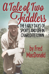 A Tale of Two Fiddlers (The Early Days of Sports and Life in Charlottetown) by Fred MacDonald, 9781773660486