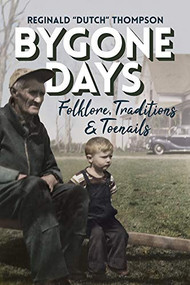 The Bygone Days (Folklore, Traditions & Toenails) by Reginald "Dutch" Thompson, 9781773660370