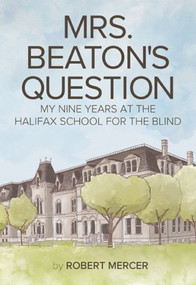Mrs. Beaton's Question (My Nine Years at the Halifax School for the Blind) by Robert Mercer, 9781773660349