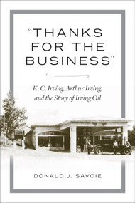 "Thanks for the Business" (K.C. Irving, Arthur Irving, and the Story of Irving Oil) by Donald J. Savoie, 9781771088909