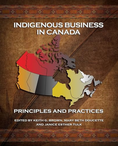 Indigenous Business In Canada (Principles and Practices) by Keith G. Brown, Mary Beth Doucette, Janice Esther Tulk, 9781771085908